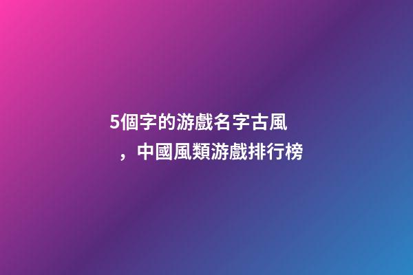 5個字的游戲名字古風，中國風類游戲排行榜